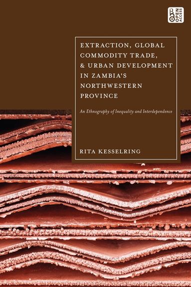 Rita Kesselring - Extraction, Global Commodity Trade, and Urban Development in Zambia's Northwestern Province, Inbunden
