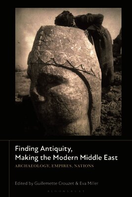 Finding Antiquity, Making the Modern Middle East: Archaeology, Empires, Nations