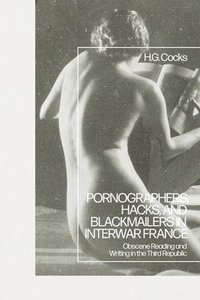 bokomslag Pornographers, Hacks, and Blackmailers in Interwar France: Obscene Reading and Writing in the Third Republic