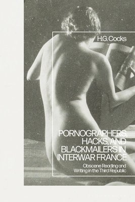 H.G. Cocks, UK) Cocks, Dr H.G. (University of Nottingham, H. G. Cocks, H G Cocks - Pornographers, Hacks, and Blackmailers in Interwar France, Häftad