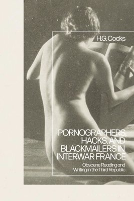 H.G. Cocks, UK) Cocks, Dr H.G. (University of Nottingham, H. G. Cocks - Pornographers, Hacks, and Blackmailers in Interwar France, Inbunden