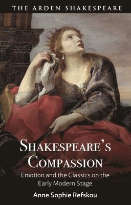Anne Sophie Refskou, Denmark) Refskou, Dr Anne Sophie (Aarhus University - Shakespeare’s Compassion, Inbunden