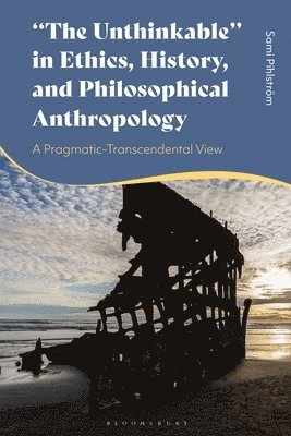 Sami Pihlström - The Unthinkable in Ethics, History and Philosophical Anthropology: A Pragmatic-Transcendental View, Häftad