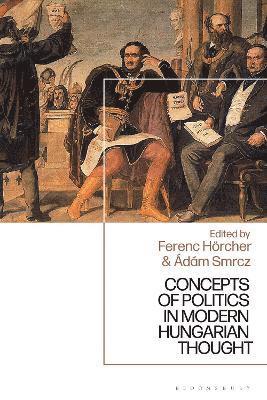 Ferenc Hörcher, Hungary) Horcher, Dr Ferenc (Hungarian Academy of Sciences - Concepts of Politics in Modern Hungarian Thought, Inbunden