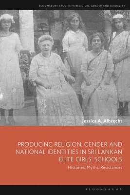Jessica A. Albrecht, Dr. Jessica A. (University of Erlangen-Nuremberg) Albrecht, Jessica A Albrecht, Dawn Llewellyn, Sonya Sharma, Sîan Hawthorne - Producing Religion, Gender and National Identities in Sri Lankan Elite Girls’ Schools, Inbunden