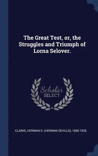 bokomslag The Great Test, or, the Struggles and Triumph of Lorna Selover.