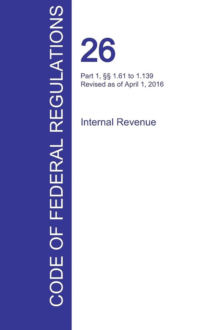 CFR 26, Part 1,  1.61 to 1.139, Internal Revenue, April 01, 2016 (Volume 2 of 22) 1