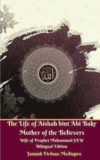bokomslag The Life of Aishah bint Abi Bakr Mother of the Believers Wife of Prophet Muhammad SAW Bilingual Edition