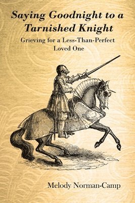 Saying Goodnight to a Tarnished Knight: Grieving for a Less-Than-Perfect Loved One 1