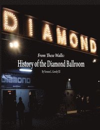 bokomslag From These Walls: the History of the Diamond Ballroom