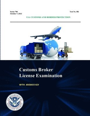 Customs Broker License Examination - with Answer Key (Series 700 - Test No. 581 - October 7, 2013 ) 1