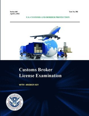 bokomslag Customs Broker License Examination - with Answer Key (Series 640 - Test No. 581 - April 2, 2012)
