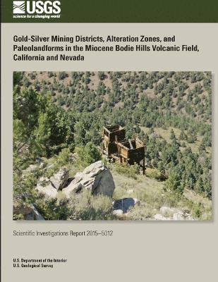 U.S. Department of the Interior, U.S. Geological Survey - Gold-Silver Mining Districts, Alteration Zones, and Paleolandforms in the Miocene Bodie Hills Volcanic Field, California and Nevada, Häftad