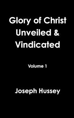 Glory of Christ Unveiled & Vindicated Volume 1 1