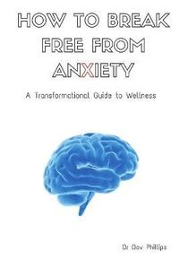 bokomslag How to Break Free from Anxiety - A Transformational Guide to Wellness