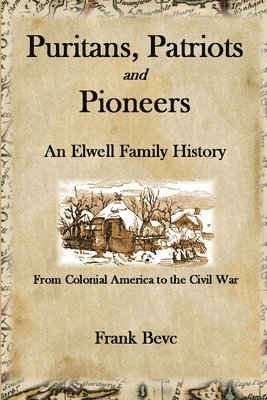 Puritans, Patriots and Pioneers: an Elwell Family History