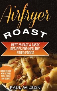 bokomslag Airfryer Roast: Best 25 Fast & Tasty Recipes for Healthy Fried Foods