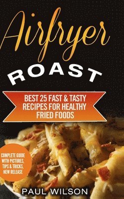 Paul Wilson - Airfryer Roast: Best 25 Fast & Tasty Recipes for Healthy Fried Foods, Inbunden