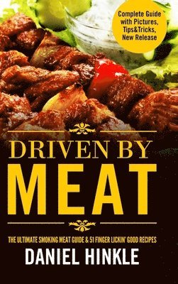 Driven by Meat: the Ultimate Smoking Meat Guide & 51 Finger Lickin' Good Recipes + Bonus 10 Must-Try Bbq Sauces