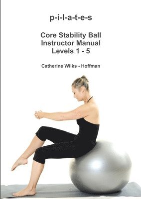 P-I-L-A-T-E-S Core Stability Ball Instructor Manual Levels 1 - 5 1