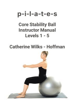 Catherine Wilks - Hoffman, Catherine Wilks -. Hoffman - P-I-L-A-T-E-S Core Stability Ball Instructor Manual Levels 1 - 5, Häftad