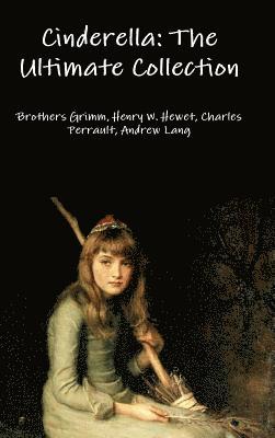 Grimm Brothers, Henry W. Hewet, Charles Perrault, Andrew Lang - Cinderella: the Ultimate Collection, Inbunden