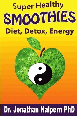 Jonathan Halpern - Super Healthy Smoothies for Detox, Diet & Energy: Nutritionally, Energetically & Seasonally Balanced Smoothies, Häftad
