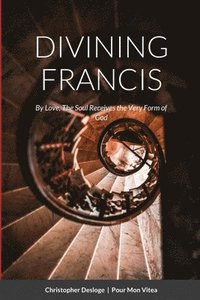bokomslag DIVINING FRANCIS By Love, The Soul Receives the Very Form of God