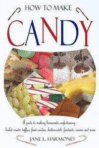 bokomslag How to Make Candy - A Guide to Making Homemade Confectionary - Boiled Sweets, Taffies, Fruit Candies, Butterscotch, Fondants, Creams and More