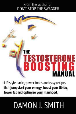 Damon J. Smith - Testosterone Boosting Manual: Lifestyle Hacks, Power Foods and Easy Recipes That Jumpstart Your Energy, Boost Your Libido, Lower Fat and Enhance Your Manhood., Häftad