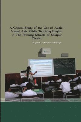 Shri Jadal Madhukar Markandeya - Critical Study of the Use of Audio- Visual Aids While Teaching English in The Primary Schools of Solpaur District, Häftad