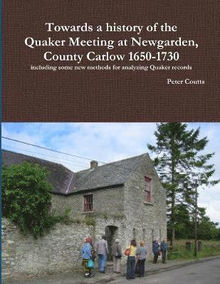 Peter Coutts - Towards a History of the Quaker Meeting at Newgarden, County Carlow 1650-1730 Including Some New Methods for Analyzing Quaker Records, Häftad