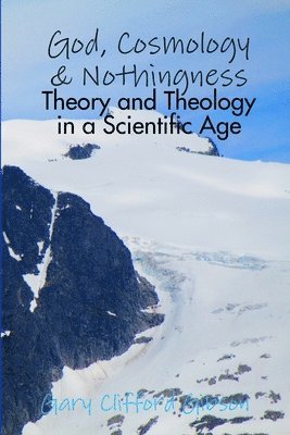 Gary Clifford Gibson - God, Cosmology & Nothingness - Theory and Theology in a Scientific Age, Häftad