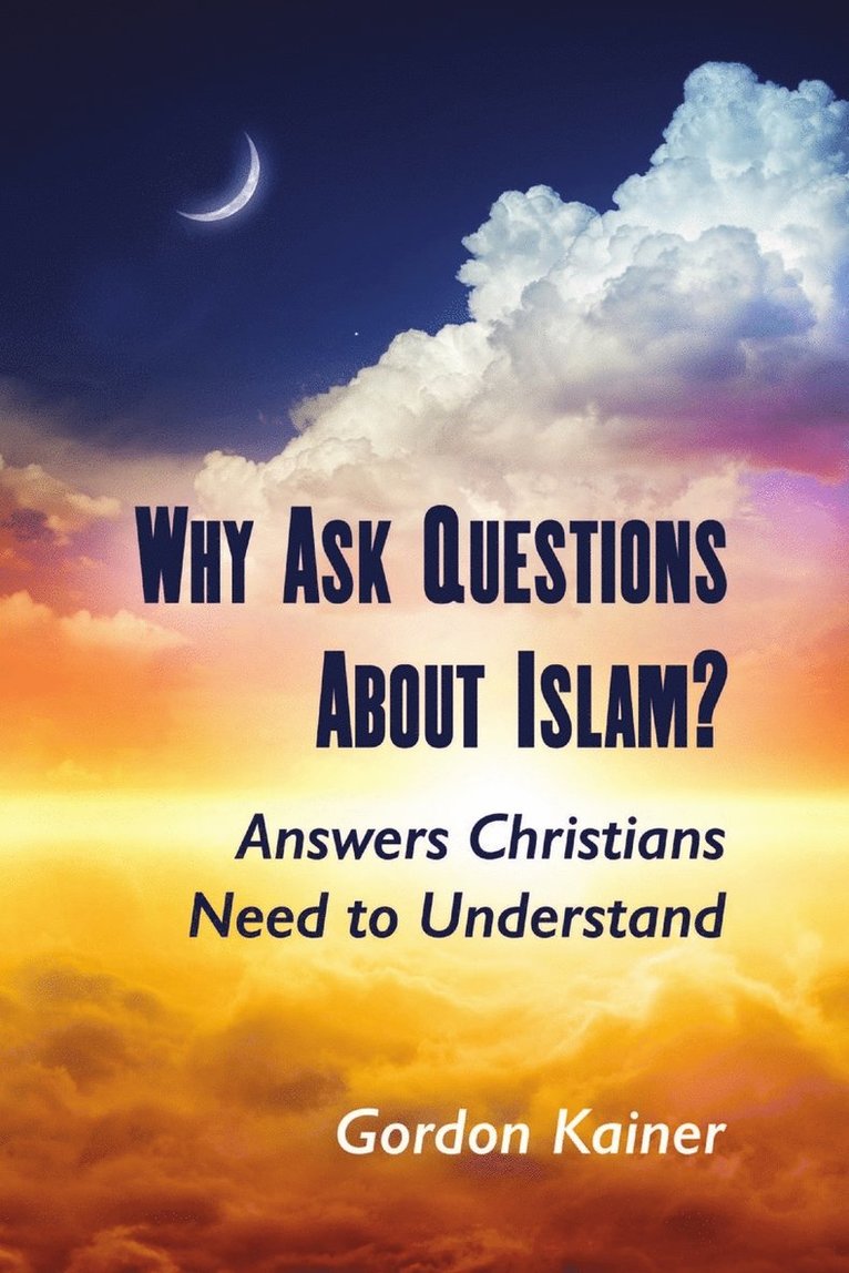 Why Ask Questions About Islam?: Answers Christians Need to Understand 1
