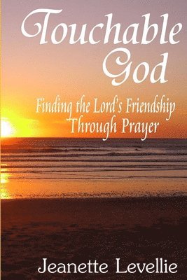 Touchable God: Finding the Lord's Friendship Through Prayer 1