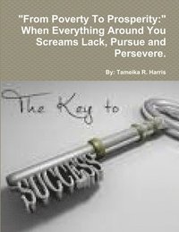 bokomslag "From Poverty To Prosperity: " When Everything Around You Screams Lack, Pursue and Persevere.