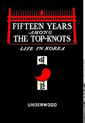 Fifteen Years Among the Top-Knots, or Life In Korea 1