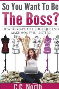 bokomslag So You Want To Be The Boss? How To Start And Make Money in 10 Steps