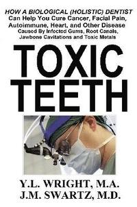 bokomslag Toxic Teeth: How a Biological (Holistic) Dentist Can Help You Cure Cancer, Facial Pain, Autoimmune, Heart, and Other Disease Caused By Infected Gums, Root Canals, Jawbone Cavitations, and Toxic Metals