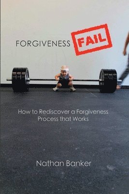 bokomslag Forgiveness Fail: How to Rediscover a Forgiveness Process That Works