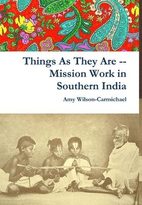 Amy Wilson-Carmichael - Things As They Are -- Mission Work in Southern India, Inbunden
