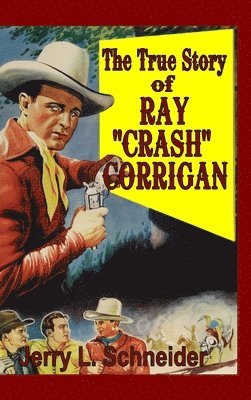 Jerry L Schneider, Jerry L. Schneider - True Story of Ray "Crash" Corrigan, Inbunden