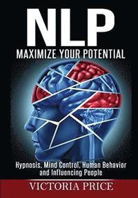 bokomslag NLP: Maximize Your Potential- Hypnosis, Mind Control, Human Behavior and Influencing People