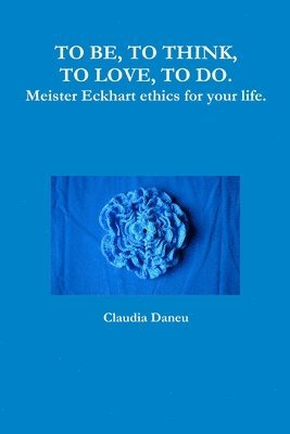 bokomslag TO BE, TO THINK, TO LOVE, TO DO. Meister Eckhart ethics for your life.
