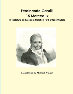 Michael Walker - Ferdinando Carulli 15 Morceaux  In Tablature and Modern Notation  For Baritone Ukulele, Häftad