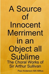 bokomslag A Source of Innocent Merriment in an Object All Sublime: the Choral Works of Sir Arthur Sullivan