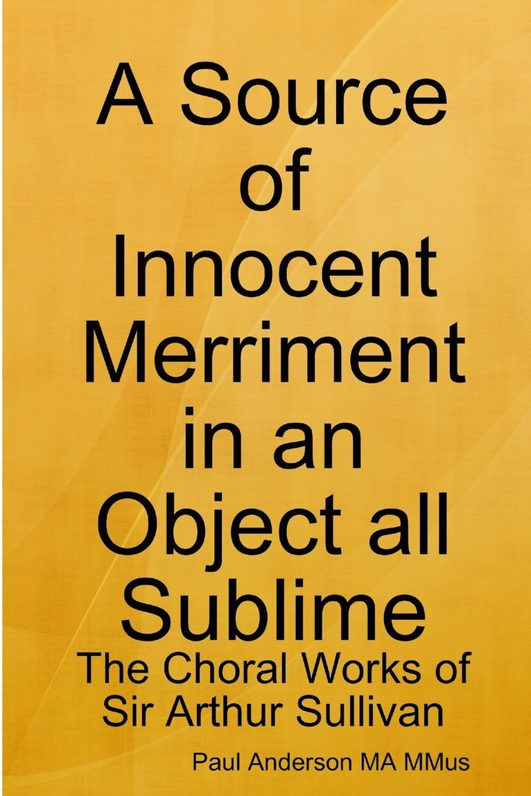 A Source of Innocent Merriment in an Object All Sublime: the Choral Works of Sir Arthur Sullivan 1