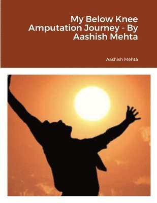 My Below Knee Amputation Journey - By Aashish Mehta 1