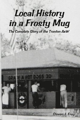 Local History in a Frosty Mug: the Complete Story of the Trenton A&W 1