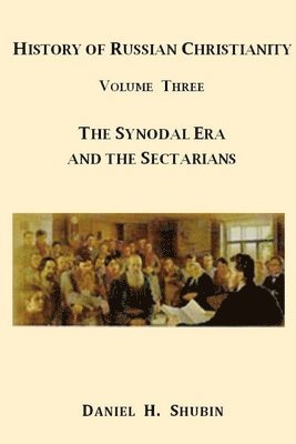 Daniel H. Shubin - History of Russian Christianity, Volume Three, the Synodal Era and the Sectarians, Häftad